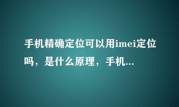 手机精确定位可以用imei定位吗，是什么原理，手机号定位在运营商和有关部门的什么级别的人才可以？