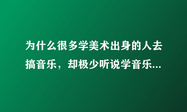 为什么很多学美术出身的人去搞音乐，却极少听说学音乐的转行搞美术？