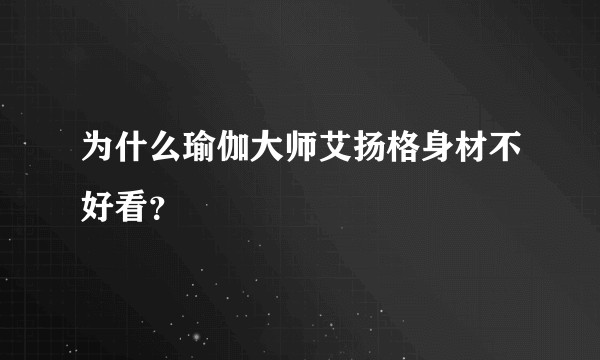 为什么瑜伽大师艾扬格身材不好看？