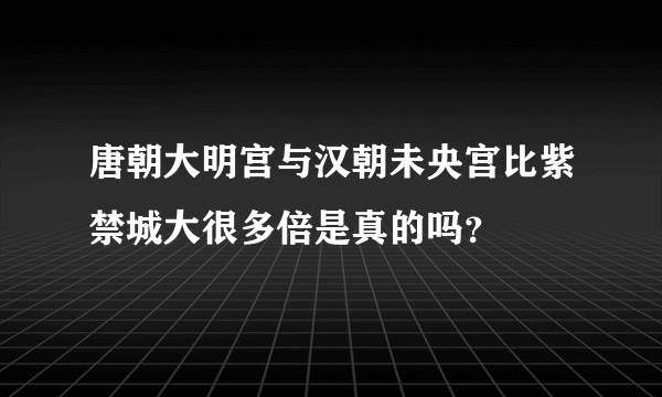 唐朝大明宫与汉朝未央宫比紫禁城大很多倍是真的吗？