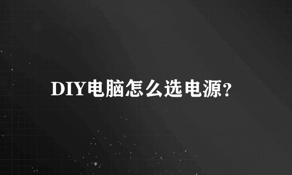 DIY电脑怎么选电源？