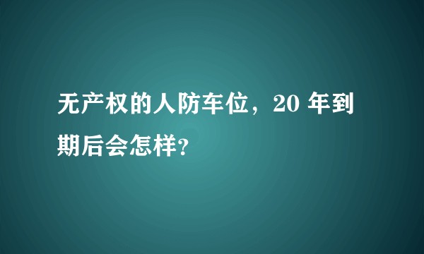 无产权的人防车位，20 年到期后会怎样？