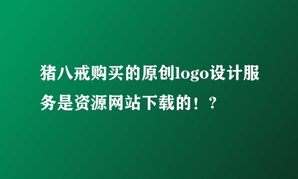 猪八戒购买的原创logo设计服务是资源网站下载的！?