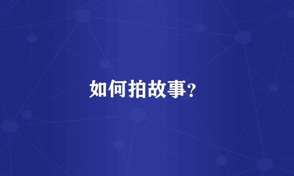 如何拍故事？