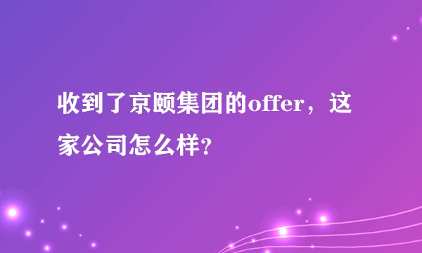 收到了京颐集团的offer，这家公司怎么样？