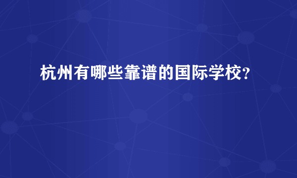 杭州有哪些靠谱的国际学校？