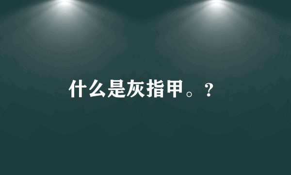 什么是灰指甲。？