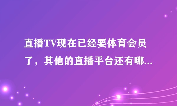 直播TV现在已经要体育会员了，其他的直播平台还有哪几个方便看羽毛球比赛的？