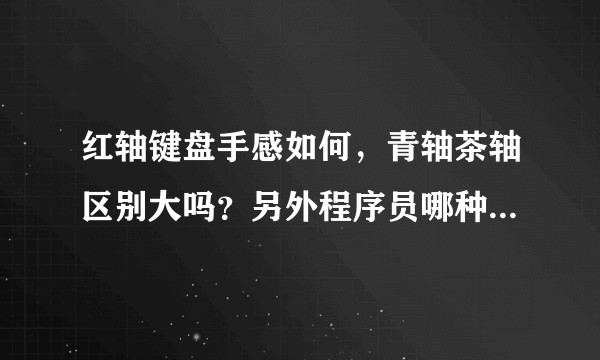 红轴键盘手感如何，青轴茶轴区别大吗？另外程序员哪种更合适？
