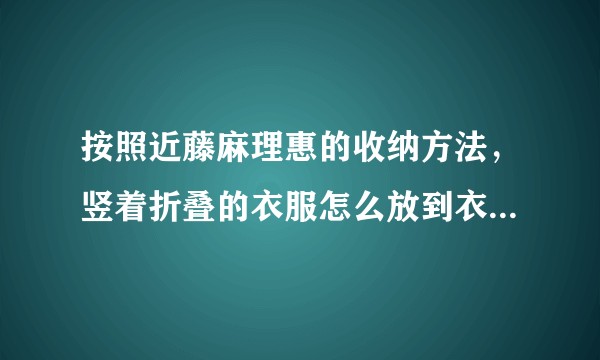 按照近藤麻理惠的收纳方法，竖着折叠的衣服怎么放到衣柜里去?