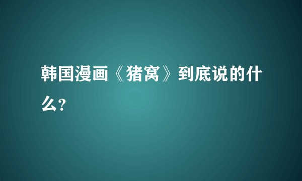 韩国漫画《猪窝》到底说的什么？