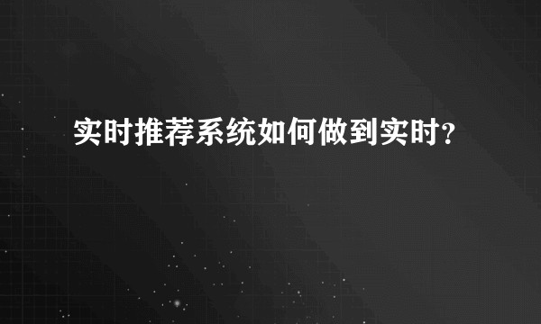 实时推荐系统如何做到实时？