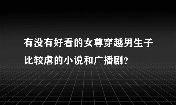 有没有好看的女尊穿越男生子比较虐的小说和广播剧？