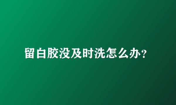 留白胶没及时洗怎么办？