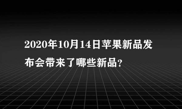 2020年10月14日苹果新品发布会带来了哪些新品？