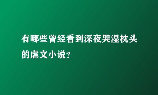 有哪些曾经看到深夜哭湿枕头的虐文小说？