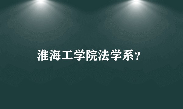 淮海工学院法学系？