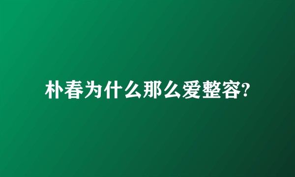 朴春为什么那么爱整容?