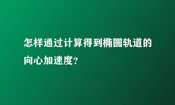 怎样通过计算得到椭圆轨道的向心加速度？