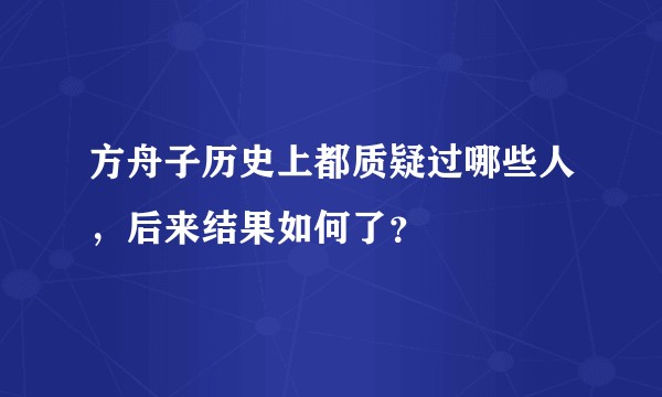方舟子历史上都质疑过哪些人，后来结果如何了？