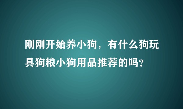 刚刚开始养小狗，有什么狗玩具狗粮小狗用品推荐的吗？