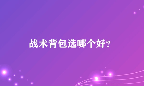 战术背包选哪个好？