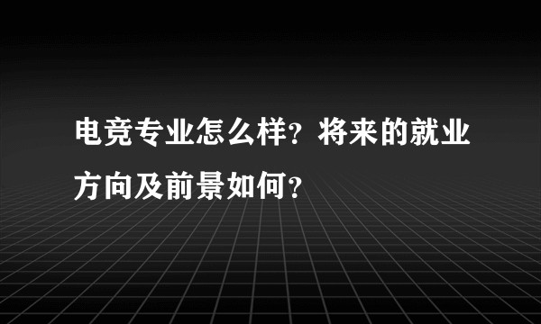 电竞专业怎么样？将来的就业方向及前景如何？