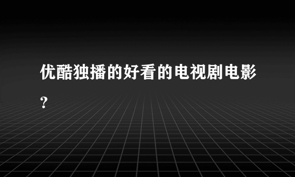 优酷独播的好看的电视剧电影？