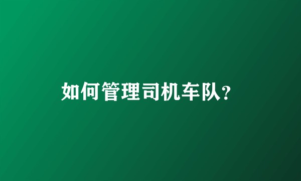 如何管理司机车队？