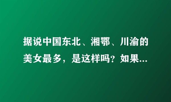 据说中国东北、湘鄂、川渝的美女最多，是这样吗？如果是的话能解释一下原因吗？