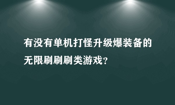 有没有单机打怪升级爆装备的无限刷刷刷类游戏？