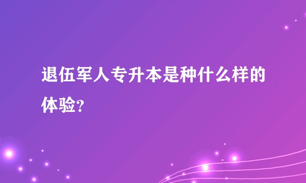 退伍军人专升本是种什么样的体验？