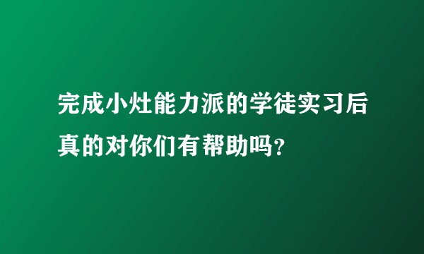 完成小灶能力派的学徒实习后真的对你们有帮助吗？