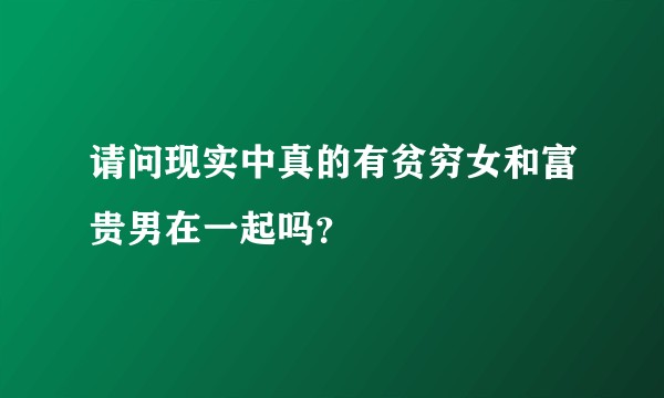请问现实中真的有贫穷女和富贵男在一起吗?