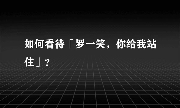 如何看待「罗一笑，你给我站住」？