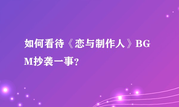 如何看待《恋与制作人》BGM抄袭一事？