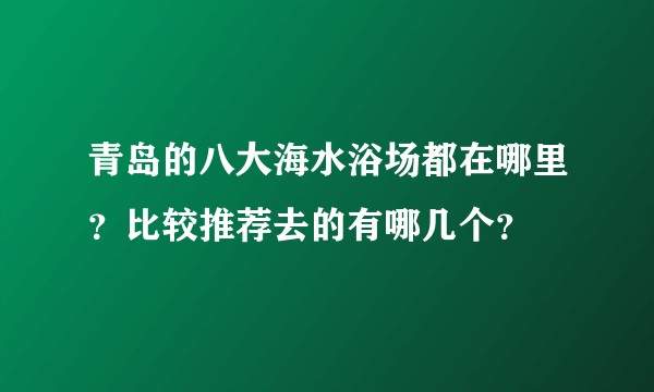 青岛的八大海水浴场都在哪里？比较推荐去的有哪几个？