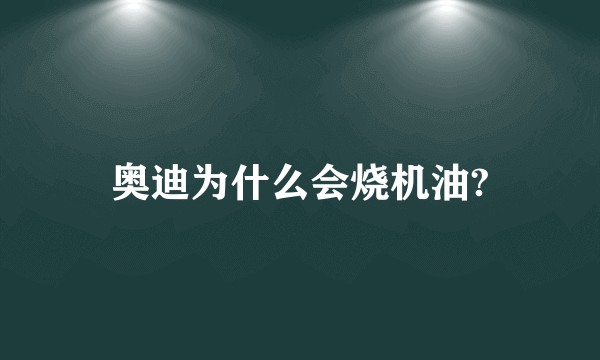 奥迪为什么会烧机油?