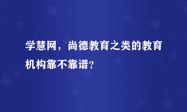 学慧网，尚德教育之类的教育机构靠不靠谱？
