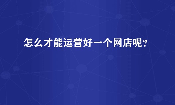 怎么才能运营好一个网店呢？