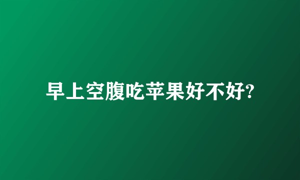 早上空腹吃苹果好不好?