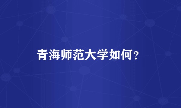 青海师范大学如何？
