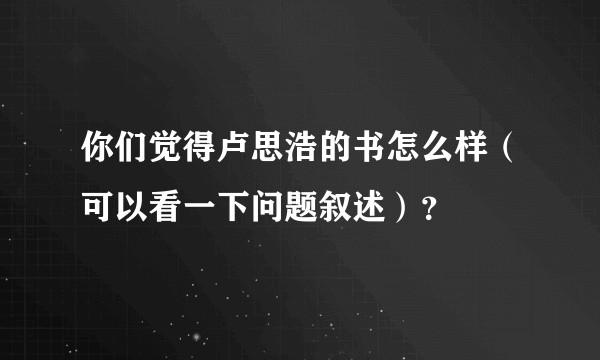 你们觉得卢思浩的书怎么样（可以看一下问题叙述）？