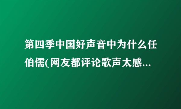 第四季中国好声音中为什么任伯儒(网友都评论歌声太感人)两次都没得到导师的转身？