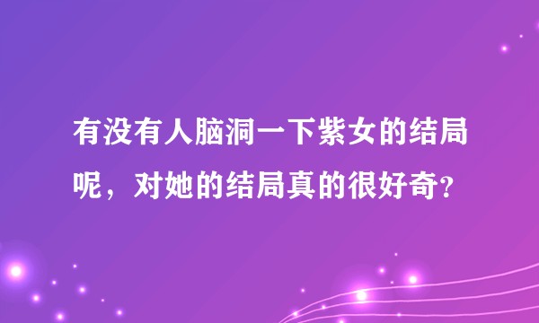 有没有人脑洞一下紫女的结局呢，对她的结局真的很好奇？