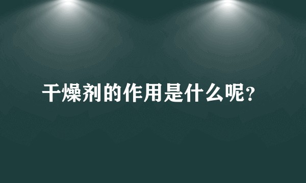 干燥剂的作用是什么呢？