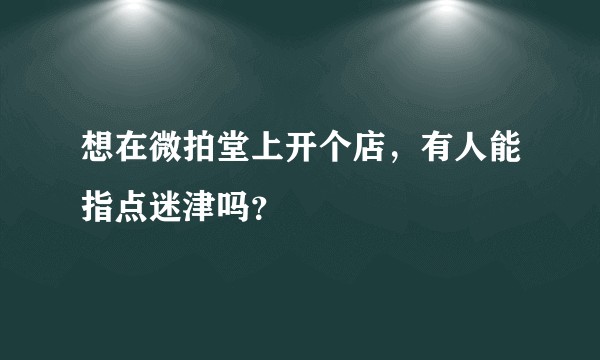 想在微拍堂上开个店，有人能指点迷津吗？