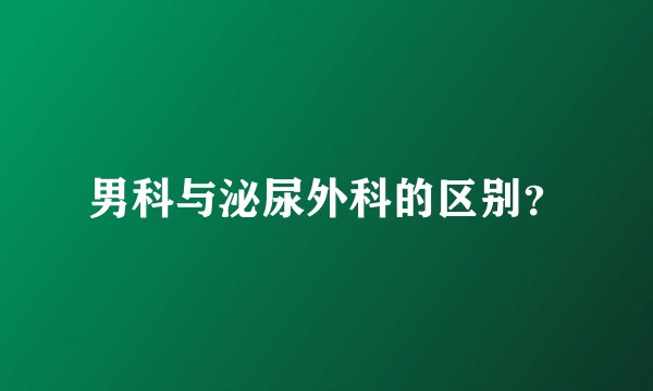 男科与泌尿外科的区别？
