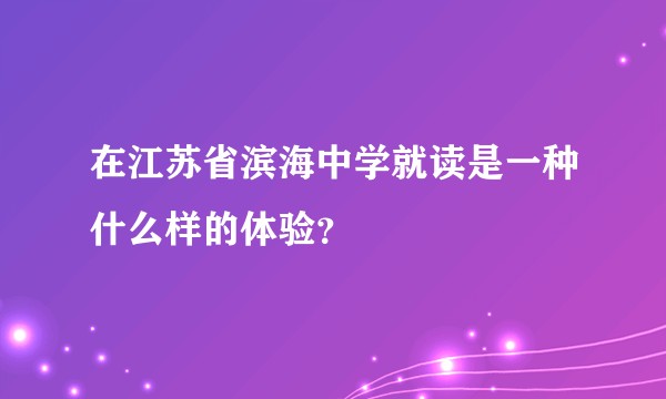 在江苏省滨海中学就读是一种什么样的体验？