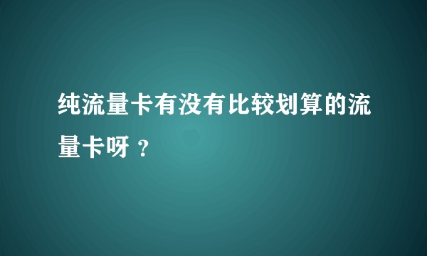 纯流量卡有没有比较划算的流量卡呀 ？